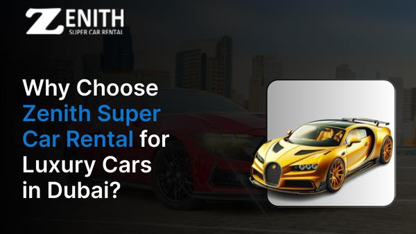 Why Choose Zenith Super Car Rental For Luxury Cars In Dubai