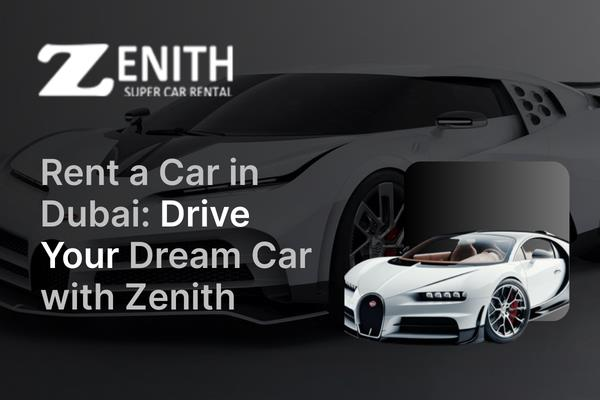 Rent a Car in Dubai: Drive Your Dream Car with Zenith Super Car Rental